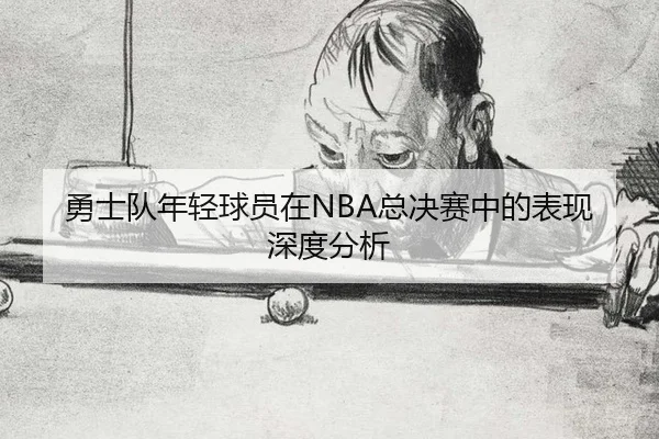 勇士队年轻球员在NBA总决赛中的表现深度分析
