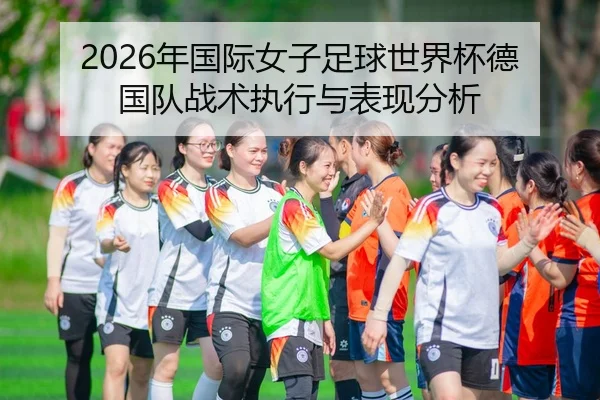 2026年国际女子足球世界杯德国队战术执行与表现分析