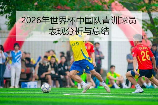 2026年世界杯中国队青训球员表现分析与总结