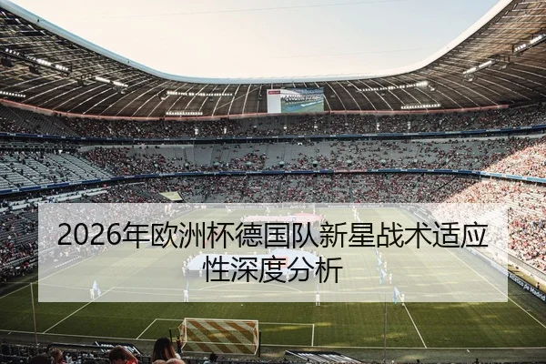 2026年欧洲杯德国队新星战术适应性深度分析