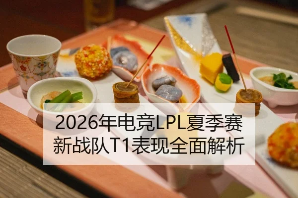 2026年电竞LPL夏季赛新战队T1表现全面解析
