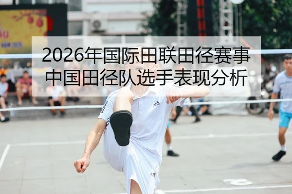 2026年国际田联田径赛事中国田径队选手表现分析