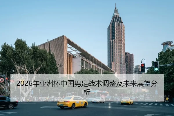 2026年亚洲杯中国男足战术调整及未来展望分析