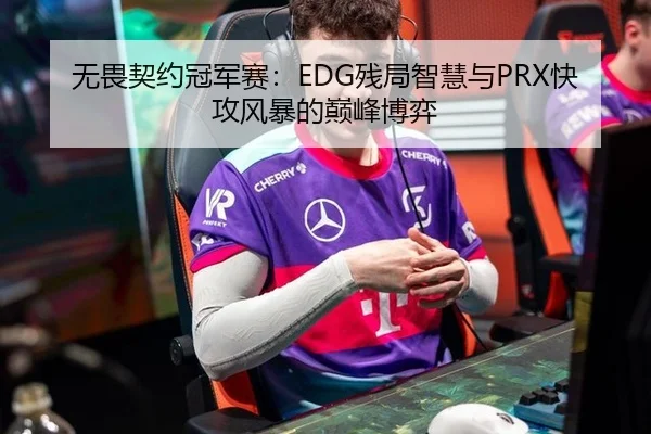 无畏契约冠军赛：EDG残局智慧与PRX快攻风暴的巅峰博弈