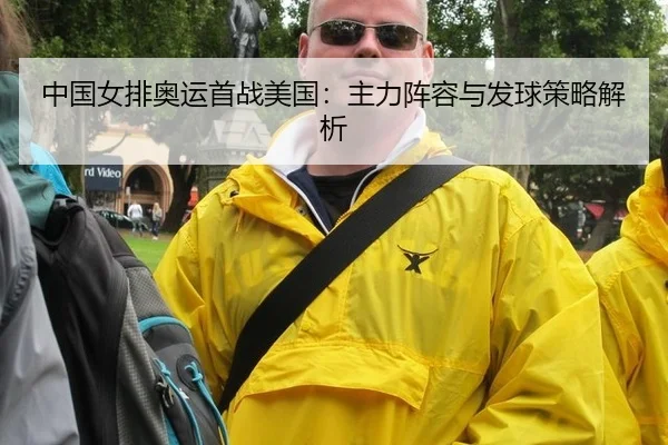 中国女排奥运首战美国：主力阵容与发球策略解析